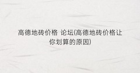 高德地砖价格 论坛(高德地砖价格让你划算的原因)